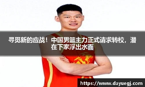 寻觅新的应战！中国男篮主力正式请求转校，潜在下家浮出水面